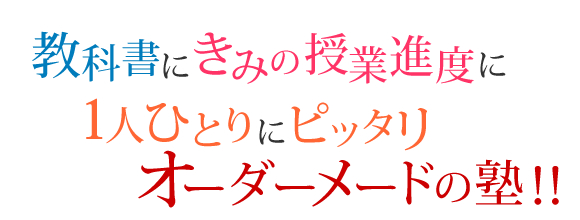 教科書にきみの授業進度に1人ひとりにピッタリオーダーメードの塾!!