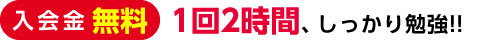 入会金無料 1回2時間、しっかり勉強!!