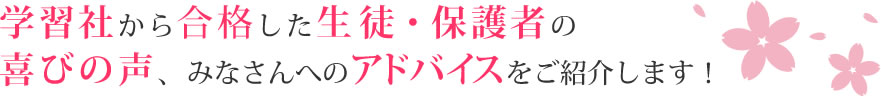 学習社から合格した生徒・保護者の喜びの声、みなさんへのアドバイスをご紹介します！